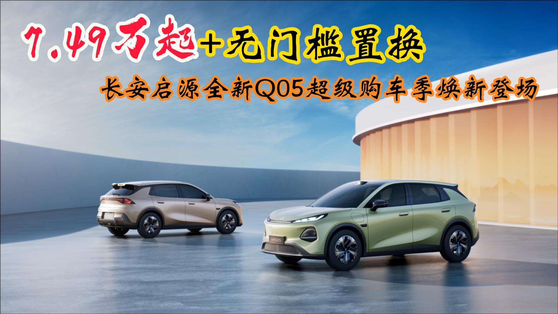 7.49万起+无门槛置换，长安启源全新Q05超级购车季焕新登场