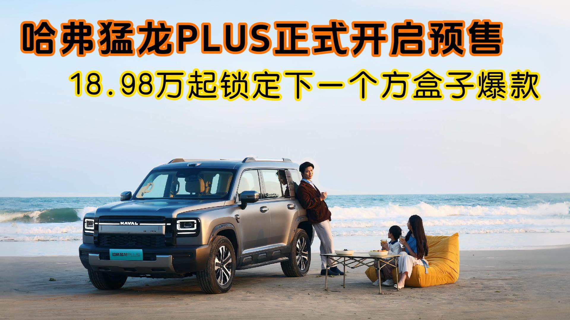 哈弗猛龙PLUS正式开启预售，18.98万起锁定下一个方盒子爆款