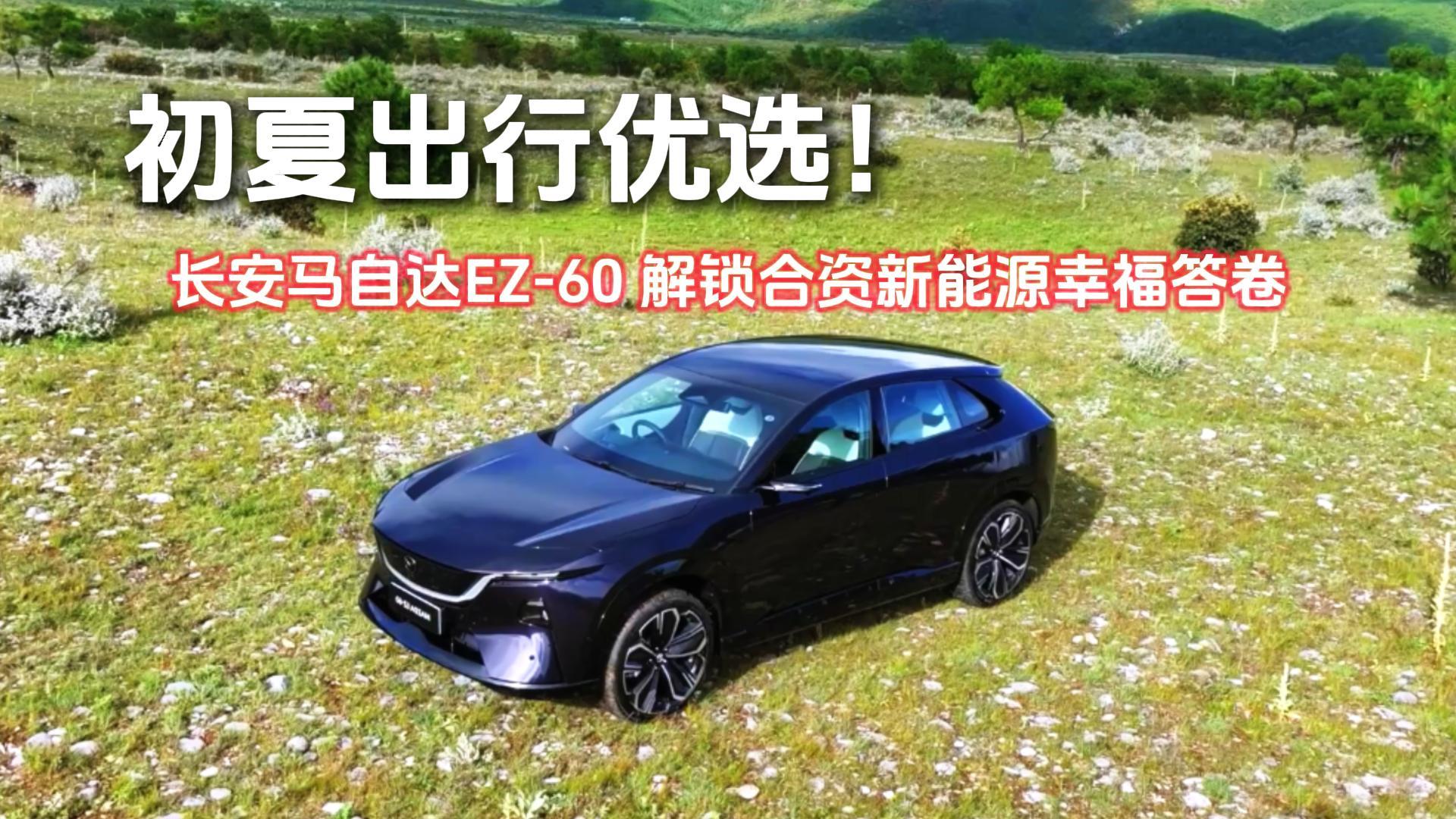 初夏出行优选！长安马自达EZ-60，解锁合资新能源幸福答卷